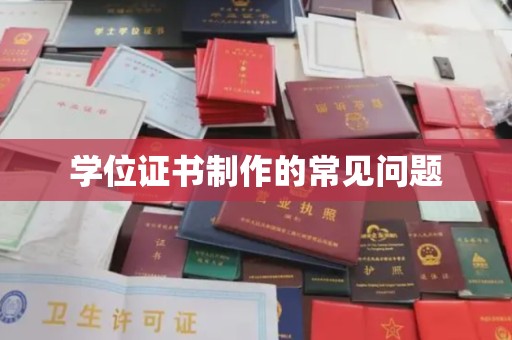新建学位证书制作的常见问题
