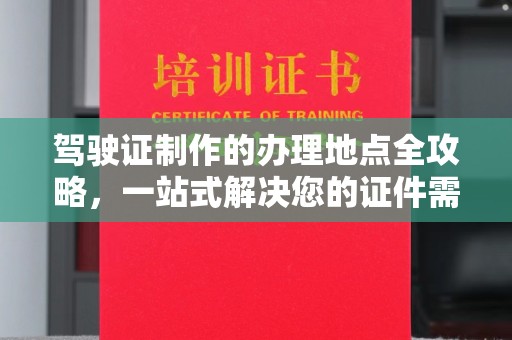 红河县驾驶证制作的办理地点全攻略，一站式解决您的证件需求