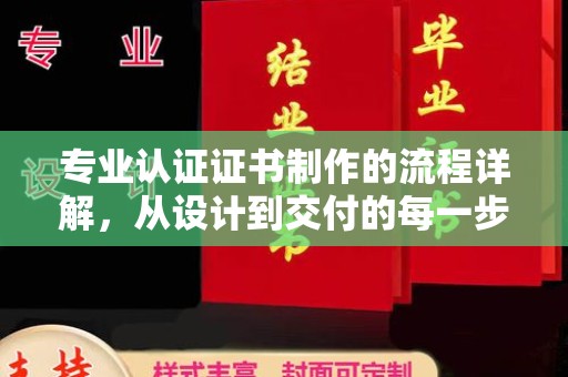 蒲县专业认证证书制作的流程详解，从设计到交付的每一步