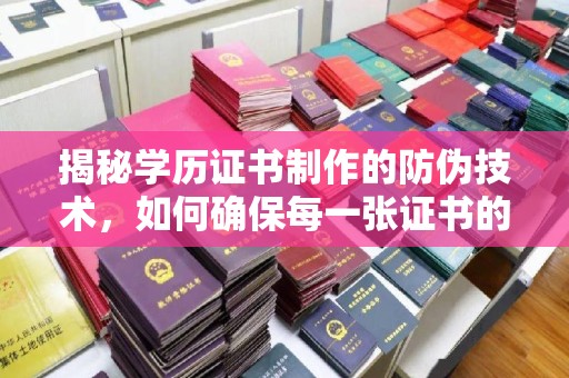 巩义揭秘学历证书制作的防伪技术，如何确保每一张证书的真实性